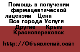 Помощь в получении фармацевтической лицензии › Цена ­ 1 000 - Все города Услуги » Другие   . Крым,Красноперекопск